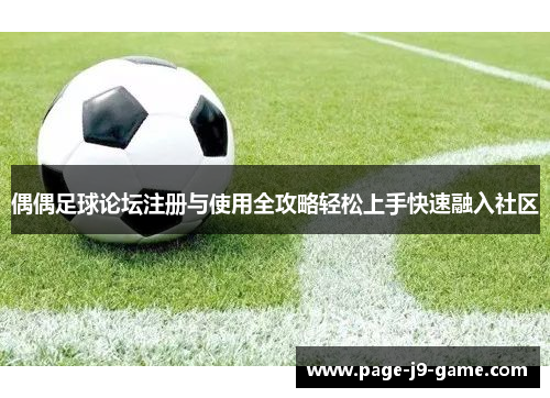 偶偶足球论坛注册与使用全攻略轻松上手快速融入社区
