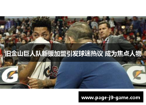 旧金山巨人队新援加盟引发球迷热议 成为焦点人物