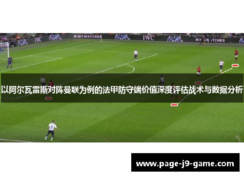 以阿尔瓦雷斯对阵曼联为例的法甲防守端价值深度评估战术与数据分析