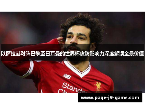 以萨拉赫对阵巴黎圣日耳曼的世界杯攻防影响力深度解读全景价值