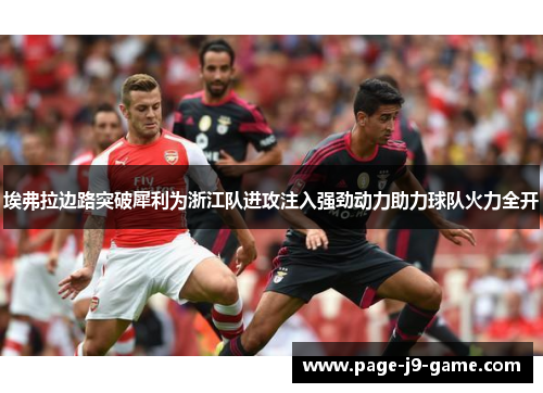 埃弗拉边路突破犀利为浙江队进攻注入强劲动力助力球队火力全开