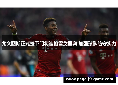 尤文图斯正式签下门将迪格雷戈里奥 加强球队防守实力