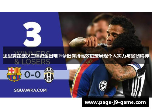 恩里克在武汉三镇资金困难下依旧保持高效进球展现个人实力与坚韧精神 恩里克在武汉三镇资金困难下依旧保持高效进球展现个人实力与坚韧精神