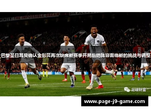 巴黎圣日耳曼确认金彭贝再次缺席新赛季开局后防阵容面临新的挑战与调整
