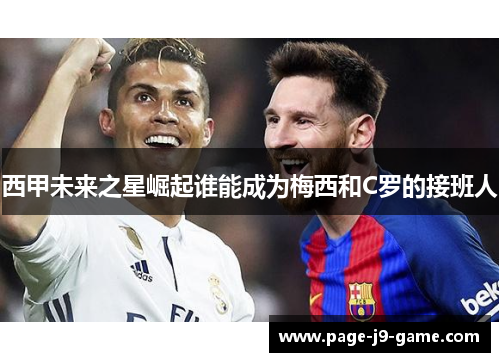 西甲未来之星崛起谁能成为梅西和C罗的接班人 西甲未来之星崛起谁能成为梅西和C罗的接班人