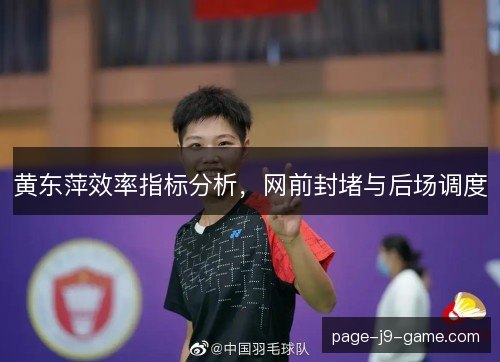 黄东萍效率指标分析，网前封堵与后场调度
