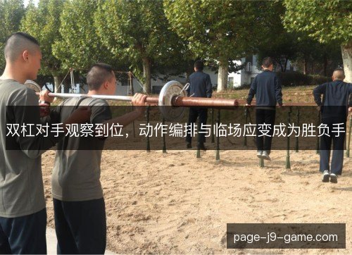 双杠对手观察到位,动作编排与临场应变成为胜负手 双杠对手观察到位,动作编排与临场应变成为胜负手