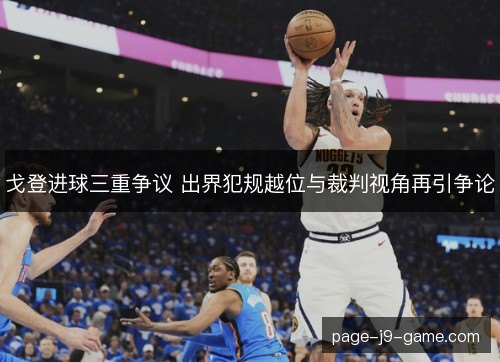 戈登进球三重争议 出界犯规越位与裁判视角再引争论